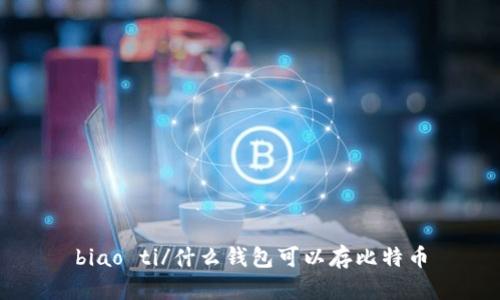 biao ti/什么钱包可以存比特币